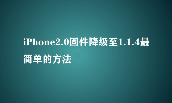iPhone2.0固件降级至1.1.4最简单的方法