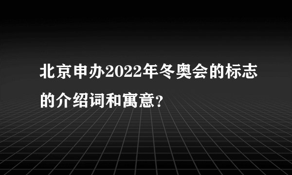 北京申办2022年冬奥会的标志的介绍词和寓意？