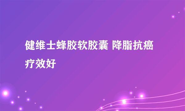 健维士蜂胶软胶囊 降脂抗癌疗效好