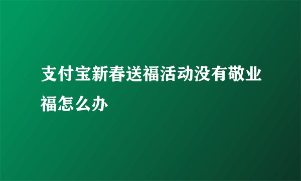 支付宝新春送福活动没有敬业福怎么办