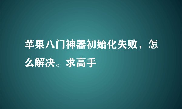 苹果八门神器初始化失败,怎么解决。求高手