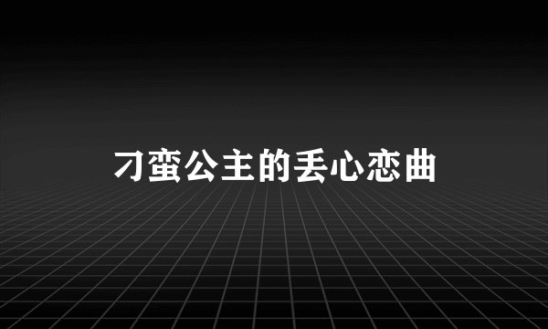 刁蛮公主的丢心恋曲