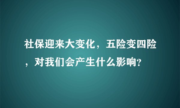 社保迎来大变化，五险变四险，对我们会产生什么影响？