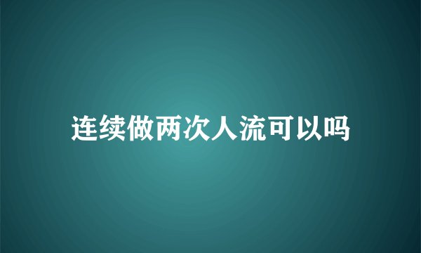 连续做两次人流可以吗