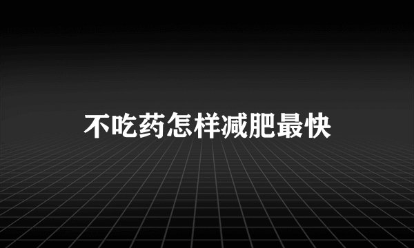 不吃药怎样减肥最快