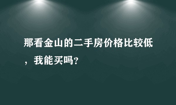 那看金山的二手房价格比较低，我能买吗？