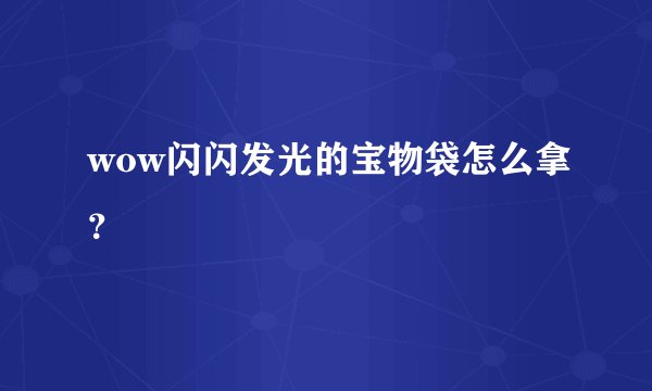 wow闪闪发光的宝物袋怎么拿?