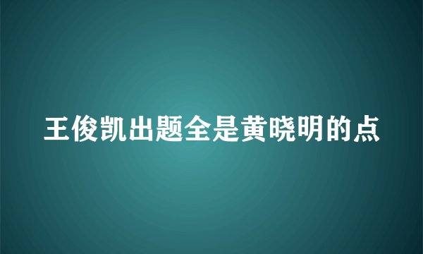 王俊凯出题全是黄晓明的点