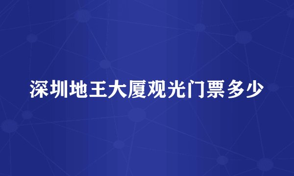 深圳地王大厦观光门票多少