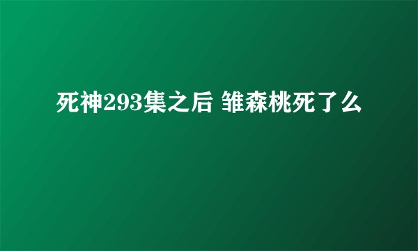 死神293集之后 雏森桃死了么
