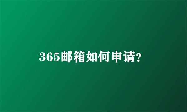 365邮箱如何申请？