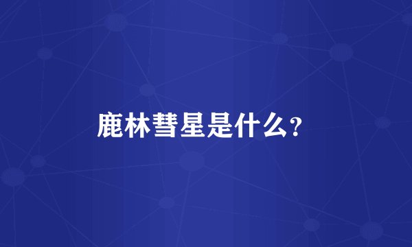 鹿林彗星是什么？