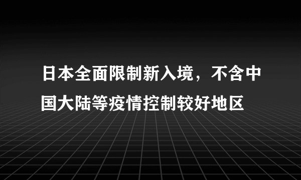 日本全面限制新入境,不含中国大陆等疫情控制较好地区