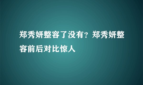 郑秀妍整容了没有？郑秀妍整容前后对比惊人