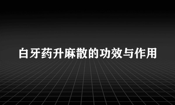 白牙药升麻散的功效与作用