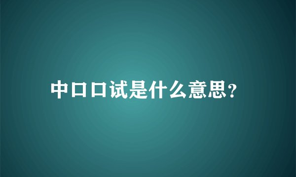 中口口试是什么意思?