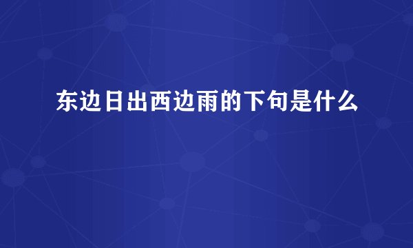 东边日出西边雨的下句是什么