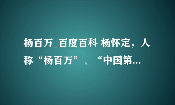 杨百万_百度百科 杨怀定,人称“杨百万”、“中国第一股民”,