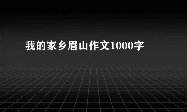 我的家乡眉山作文1000字