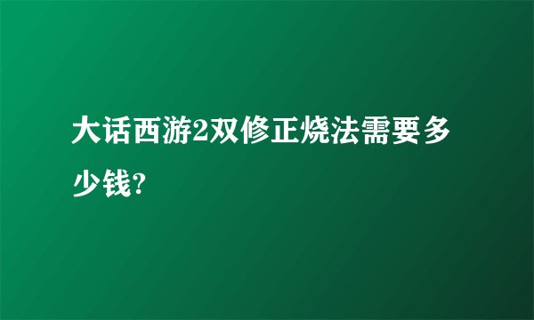 大话西游2双修正烧法需要多少钱?