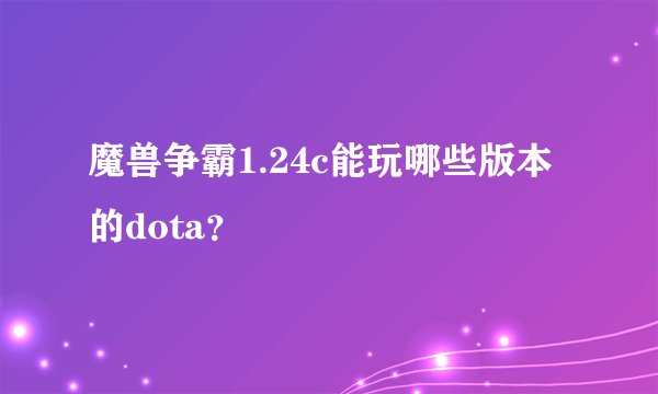 魔兽争霸1.24c能玩哪些版本的dota？