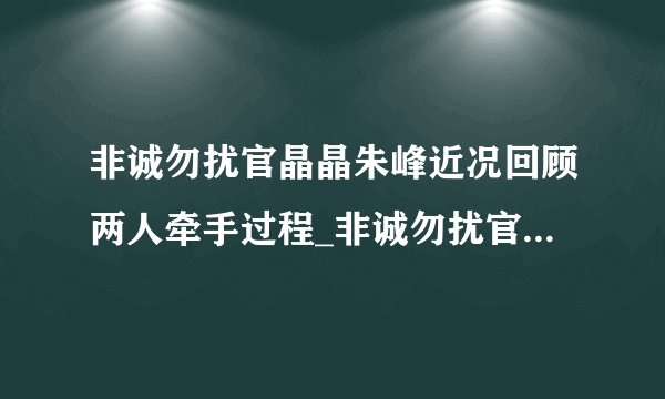 非诚勿扰官晶晶朱峰近况回顾两人牵手过程_非诚勿扰官晶晶朱峰
