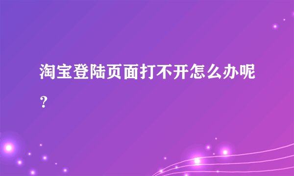 淘宝登陆页面打不开怎么办呢？