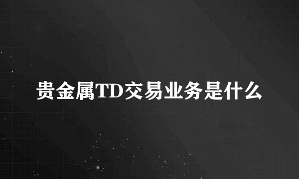贵金属TD交易业务是什么