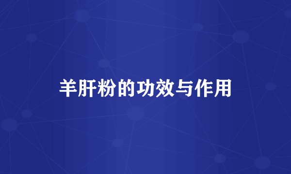 羊肝粉的功效与作用
