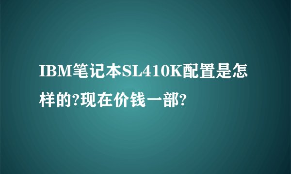 IBM笔记本SL410K配置是怎样的?现在价钱一部?
