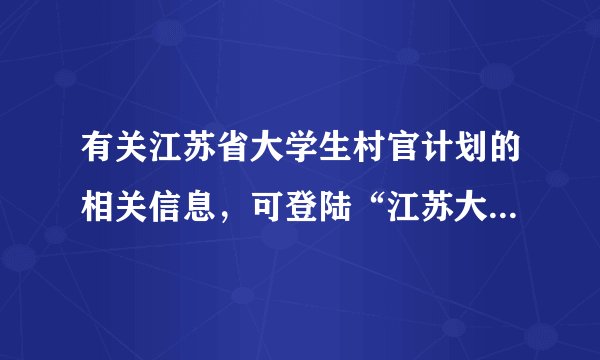 有关江苏省大学生村官计划的相关信息,可登陆“江苏大学生村官网”查询。