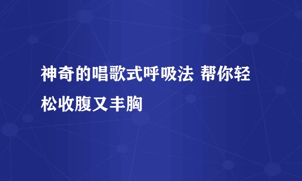 神奇的唱歌式呼吸法 帮你轻松收腹又丰胸