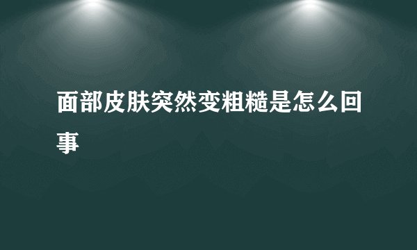 面部皮肤突然变粗糙是怎么回事