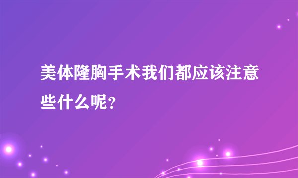 美体隆胸手术我们都应该注意些什么呢?