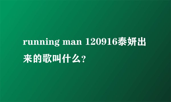 running man 120916泰妍出来的歌叫什么？