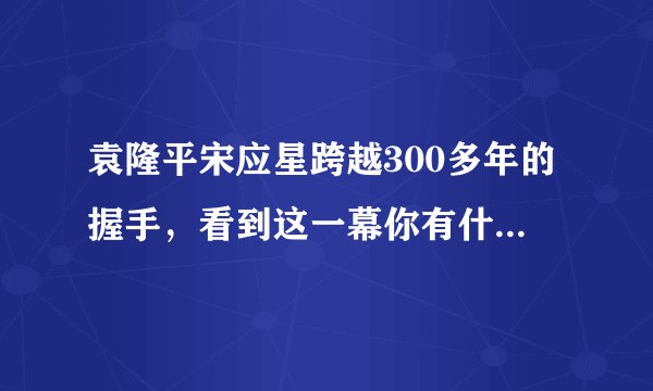袁隆平宋应星跨越300多年的握手，看到这一幕你有什么想说的？