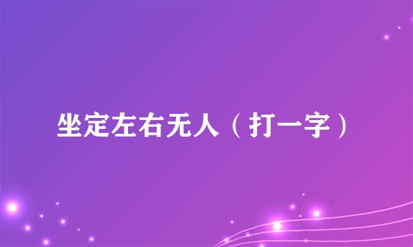 坐定左右无人（打一字）