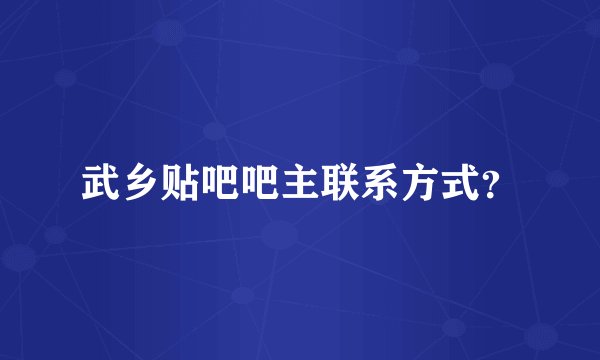 武乡贴吧吧主联系方式？