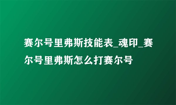 赛尔号里弗斯技能表_魂印_赛尔号里弗斯怎么打赛尔号