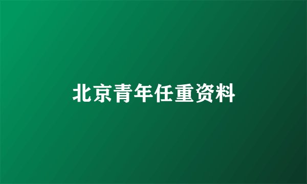 北京青年任重资料