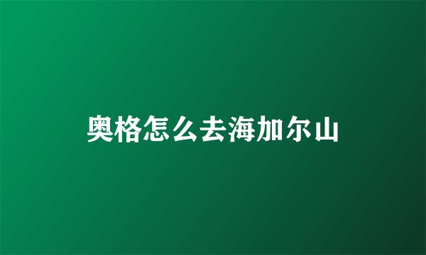 奥格怎么去海加尔山