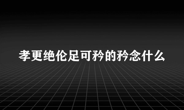 孝更绝伦足可矜的矜念什么