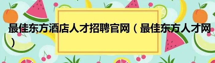 最佳东方酒店人才招聘官网（最佳东方人才网）