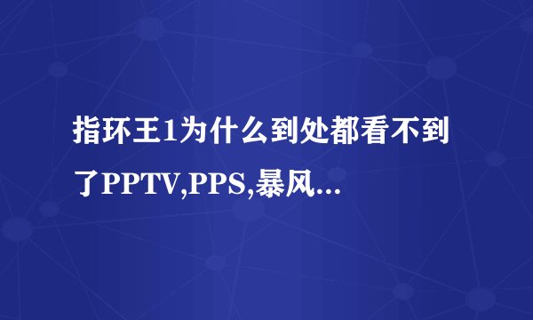 指环王1为什么到处都看不到了PPTV,PPS,暴风都没有为什么?