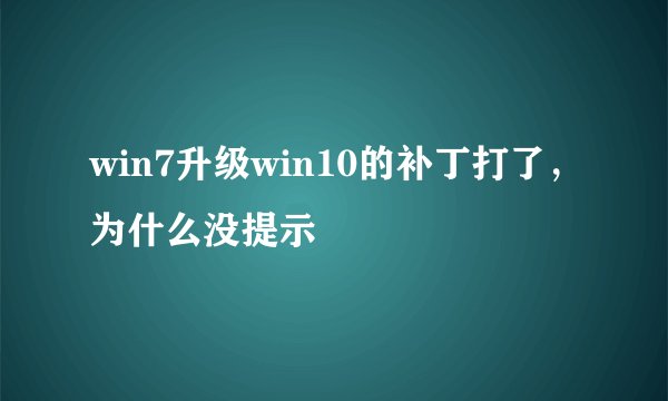 win7升级win10的补丁打了,为什么没提示