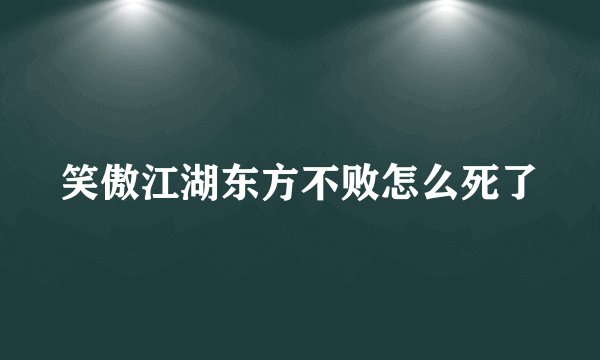 笑傲江湖东方不败怎么死了