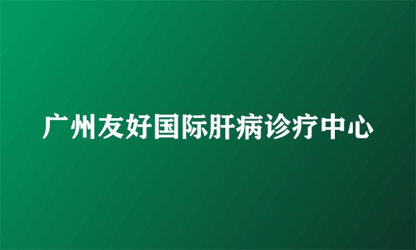 广州友好国际肝病诊疗中心