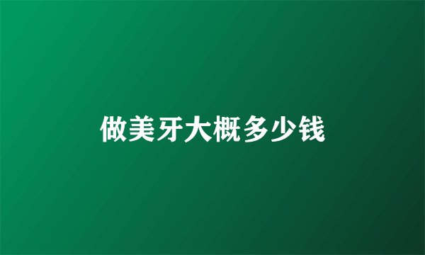 做美牙大概多少钱