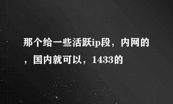 那个给一些活跃ip段，内网的，国内就可以，1433的