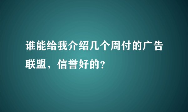 谁能给我介绍几个周付的广告联盟,信誉好的?